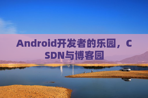 Android开发者的乐园，CSDN与博客园