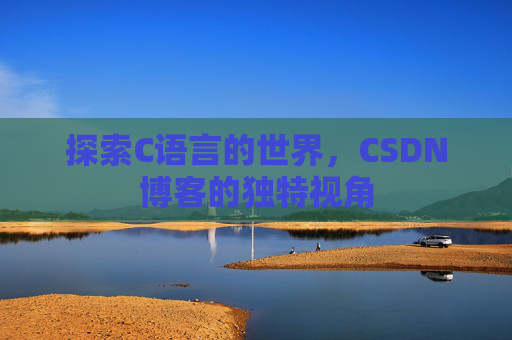 探索C语言的世界，CSDN博客的独特视角