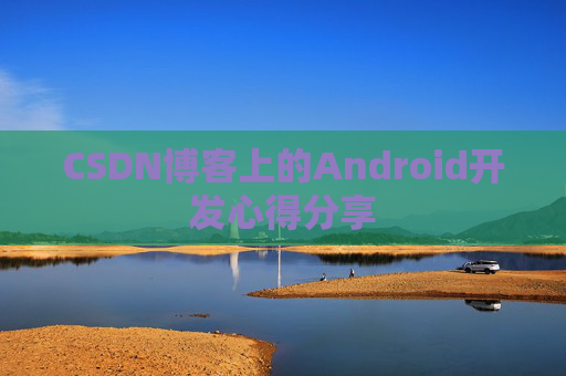 CSDN博客上的Android开发心得分享